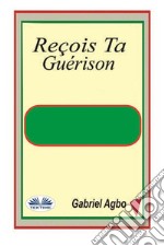 Reçois Ta Guérison. E-book. Formato EPUB ebook