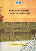 Guerre Contre L’occultisme, La Sorcellerie Et La Fausse Religion. E-book. Formato EPUB ebook