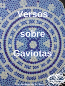 Versos Sobre Gaviotas. E-book. Formato EPUB ebook di Juan Moisés de la Serna