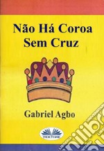 Não Há Coroa Sem Cruz. E-book. Formato EPUB ebook