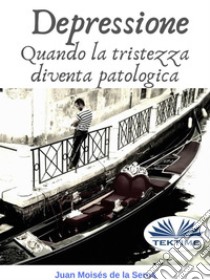 DepressioneQuando La Tristezza Diventa Patologica. E-book. Formato EPUB ebook di Juan Moisés de la Serna