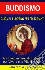 Guida Al Buddismo Per Principianti: Gli Insegnamenti Di Buddha Per Vivere Una Vita Di Pace. E-book. Formato EPUB ebook