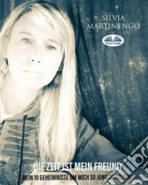 Die Zeit Ist Mein FreundMeine Zehn Geheimnisse, Um Mich So Jung Zu Halten. E-book. Formato EPUB ebook di Silvia Martinengo