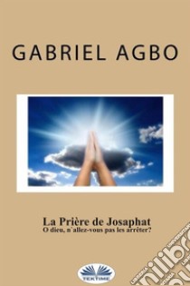 La Prière De Josaphat : ”O Dieu, N'Allez-Vous Pas Les Arrêter ?”. E-book. Formato EPUB ebook di Gabriel Agbo