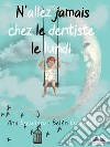 N&apos;Allez Jamais Chez Le Dentiste Le Lundi. E-book. Formato EPUB ebook