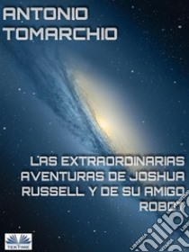 Las Extraordinarias Aventuras De Joshua Russell Y De Su Amigo Robot. E-book. Formato EPUB ebook di Antonio Tomarchio