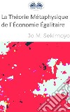 La Théorie Métaphysique De L'Économie Égalitaire. E-book. Formato EPUB ebook di Jo M. Sekimonyo