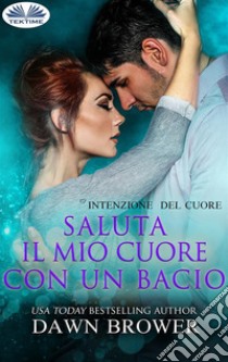 Saluta Il Mio Cuore Con Un Bacio. E-book. Formato EPUB ebook di Dawn Brower