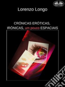 Crónicas Eróticas, Irónicas, Um Pouco EspaciaisFantasias Sexuais, Vontades, Desejos, Perversões, Traições.. E-book. Formato EPUB ebook di Lorenzo Longo