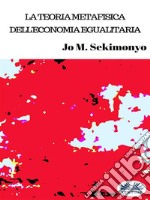 La Teoria Metafisica Dell&apos;Economia Egualitaria. E-book. Formato EPUB ebook