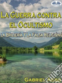 La Guerra Contra El Ocultismo, La Brujería Y La Falsa Religión. E-book. Formato EPUB ebook di Gabriel Agbo