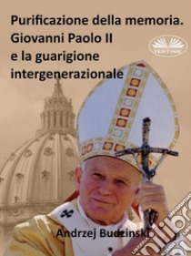 Purificazione Della Memoria. Giovanni Paolo II E La Guarigione Intergenerazionale. E-book. Formato EPUB ebook di Andrzej Stanislaw Budzinski