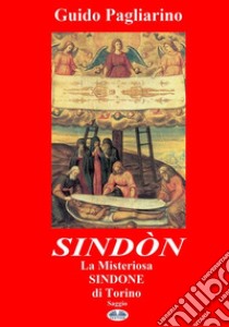 Sindòn La Misteriosa Sindone Di TorinoSaggio. E-book. Formato EPUB ebook di Guido Pagliarino