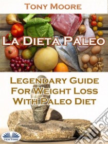 La Dieta Paleo: Guía Legendaria Para Perder Peso Con La Dieta Paleo. E-book. Formato EPUB ebook di Tony Moore