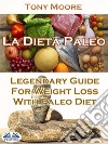 La Dieta Paleo: Guía Legendaria Para Perder Peso Con La Dieta Paleo. E-book. Formato EPUB ebook di Tony Moore