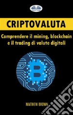 Criptovaluta: Comprendere Il Mining, Blockchain E Il Trading Di Valute Digitali. E-book. Formato EPUB ebook