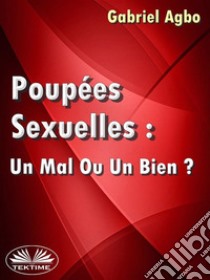 Poupées Sexuelles: Un Mal Ou Un Bien?. E-book. Formato EPUB ebook di Gabriel Agbo