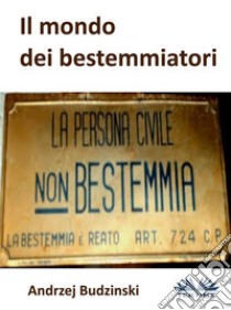 Il Mondo Dei BestemmiatoriLa Persona Civile Non Bestemmia. E-book. Formato EPUB ebook di Andrzej Stanislaw Budzinski