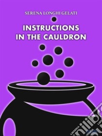 Instructions In The Cauldron. E-book. Formato EPUB ebook di Serena Longhi Gelati