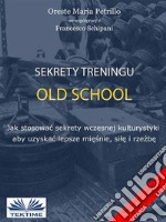 Sekrety Treningu Old SchoolJak Stosowac Sekrety Wczesnej Kulturystyki Aby Uzyskac Lepsze Miesnie, Sile I Rzezbe.. E-book. Formato EPUB ebook