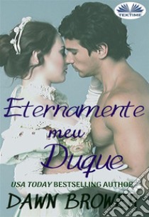 Eternamente Meu Duque. E-book. Formato EPUB ebook di Dawn Brower