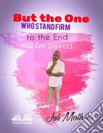 But The One WhoStand Firm To The End, Will Be Saved. E-book. Formato EPUB ebook di Job Mothiba