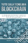 Tutto Sulla Tecnologia BlockchainLa Migliore Guida Per Principianti Su Blockchain, Mining, Bitcoin, Ethereum, Litecoin, Zcash, Monero. E-book. Formato EPUB ebook