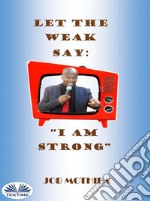 Let The Weak Say:”I Am Strong”. E-book. Formato EPUB