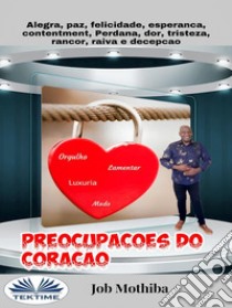 Preocupações Do CoraçãoAlegria, Paz, Felicidade, Esperança, Contentamento, Perda, Mágoa, Tristeza, Rancor, Raiva E Decepção. E-book. Formato EPUB ebook di Job Mothiba