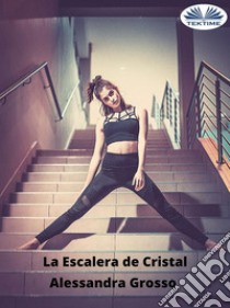 La Escalera De Cristal. E-book. Formato EPUB ebook di Alessandra Grosso