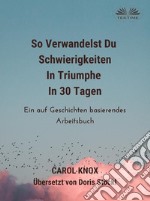 So Verwandelst Du  Schwierigkeiten  In Triumphe  In 30 TagenEin Auf Geschichten Basierendes Arbeitsbuch. E-book. Formato EPUB ebook