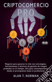 Cryptocomercio ProNegocie Para Ganarse La Vida Con Estrategias, Herramientas Y Técnicas De Gestión De Riesgos Probadas. E-book. Formato EPUB ebook di Alan T. Norman