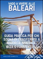 Vado a vivere alle Baleari: Guida pratica per chi sogna di trasferirsi a Maiorca, Minorca, Ibiza o Formentera. E-book. Formato EPUB ebook