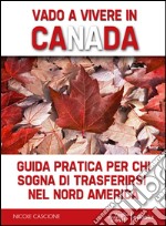 Vado a vivere in Canada: Guida pratica per chi sogna di trasferirsi in Nord America. E-book. Formato EPUB ebook