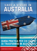 Vado a vivere in Australia - Guida pratica: Guida pratica per chi sogna di andare a vivere in Australia. E-book. Formato EPUB ebook