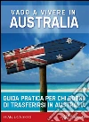Vado a vivere in Australia - Guida pratica: Guida pratica per chi sogna di andare a vivere in Australia. E-book. Formato EPUB ebook di Gianluca Ricci