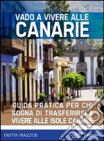 Vado a vivere alle Canarie: Guida pratica per chi sogna di trasferirsi alle isole Canarie. E-book. Formato EPUB ebook