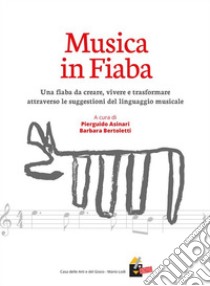 Musica in FiabaUna fiaba da creare, vivere e trasformare attraverso le suggestioni del linguaggio musicale. E-book. Formato EPUB ebook di Pierguido Asinari