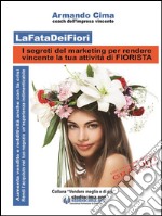 LaFataDeiFiori - I segreti del marketing per rendere vincente la tua attività di FIORISTA. E-book. Formato EPUB