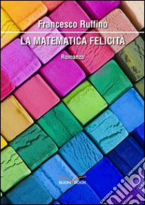 La matematica felicità. E-book. Formato Mobipocket ebook di Francesco Ruffino