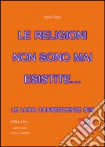 Le religioni non sono mai esistite: Le loro conseguenze si. E-book. Formato EPUB ebook