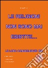 Le religioni non sono mai esistite: Le loro conseguenze si. E-book. Formato PDF ebook di Idra Felix