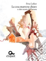 La cosa marrone chiaro e altre storie dell'orrore. E-book. Formato EPUB ebook