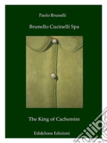 Brunello Cucinelli Spa The King of CachemireWonderful story in the fashion world!. E-book. Formato EPUB ebook di Dottor Paolo Brunelli