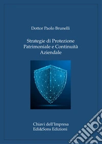 Strategie di Protezione Patrimoniale e Continuità AziendaleGuida alla Sicurezza e alla Governance per Imprese e Famiglie. E-book. Formato EPUB ebook