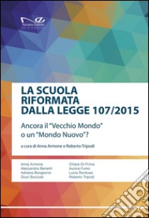 La scuola riformata dalla Legge 107/2015: Ancora il “Vecchio Mondo” o un “Mondo Nuovo”?. E-book. Formato EPUB ebook di Anna Armone e Roberto Tripodi, a cura di