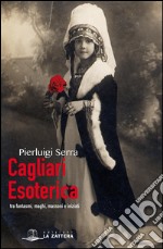 Cagliari esotericaTra fantasmi, maghi, massoni e iniziati. E-book. Formato EPUB ebook