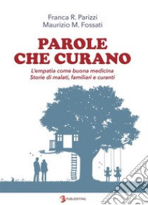 Parole che curano : L'empatia come buona medicina. Storie di malati, familiari e curanti.. E-book. Formato EPUB ebook di Franca R. Parizzi