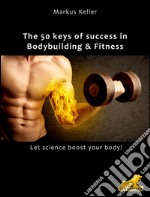 The 50 keys of success in Body Building and Fitness: Let science boost your body!. E-book. Formato Mobipocket