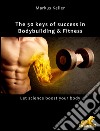 The 50 keys of success in Body Building and Fitness: Let science boost your body!. E-book. Formato EPUB ebook di Markus Keller